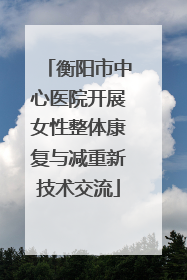 衡阳市中心医院开展女性整体康复与减重新技术交流